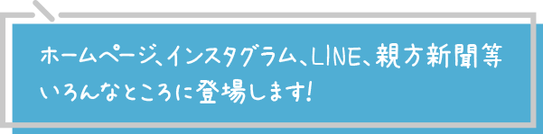 ホームページ、インスタグラム、LINE、親方新聞等いろんなところに登場します！