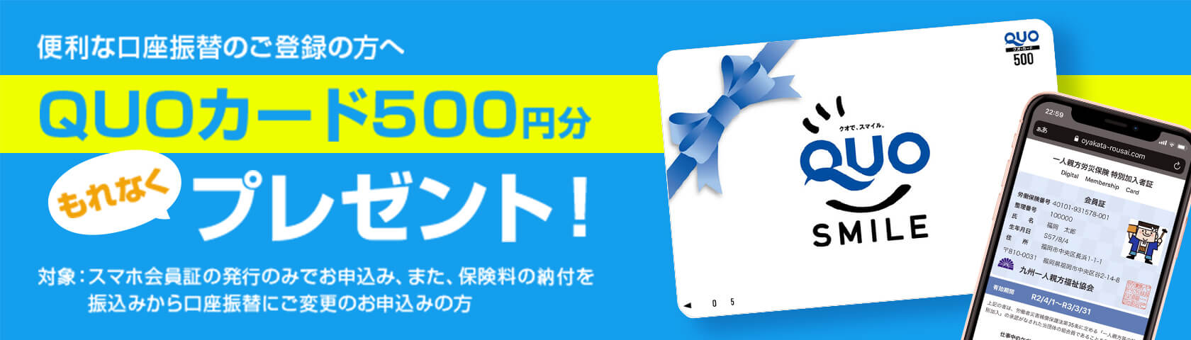 便利な口座振替のご登録の方へ QUOカード500円分もれなくプレゼント！ 対象：スマホ会員証の発行のみでお申し込み、また保険料の納付を振り込みから口座振替にご変更のお申込みの方